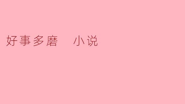 为什么《好事多磨》这部小说中,主角历经重重挫折却依然坚持追求目标?